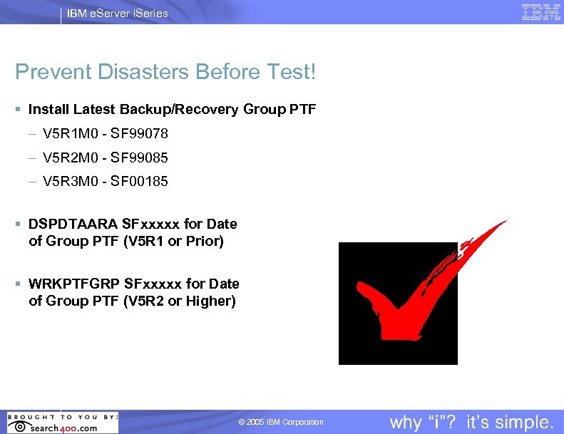 IBM e. Server i. Series Prevent Disasters Before Test! § Install Latest Backup/Recovery Group