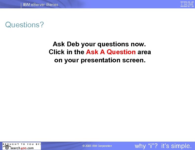 IBM e. Server i. Series Questions? Ask Deb your questions now. Click in the