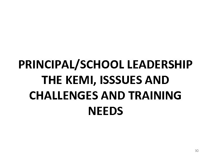 PRINCIPAL/SCHOOL LEADERSHIP THE KEMI, ISSSUES AND CHALLENGES AND TRAINING NEEDS 30 