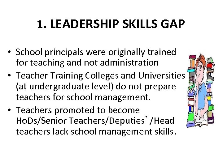 1. LEADERSHIP SKILLS GAP • School principals were originally trained for teaching and not