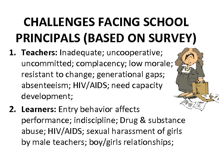 CHALLENGES FACING SCHOOL PRINCIPALS (BASED ON SURVEY) 1. Teachers: Inadequate; uncooperative; uncommitted; complacency; low