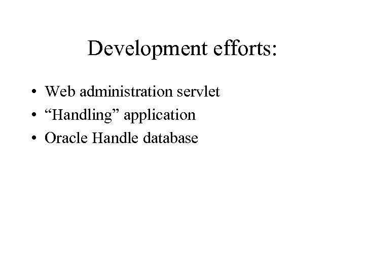 Development efforts: • Web administration servlet • “Handling” application • Oracle Handle database 