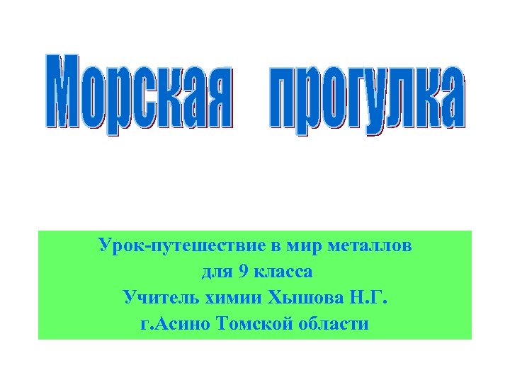 Урок-путешествие в мир металлов для 9 класса Учитель химии Хышова Н. Г. г. Асино