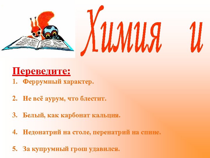 Переведите: 1. Феррумный характер. 2. Не всё аурум, что блестит. 3. Белый, как карбонат
