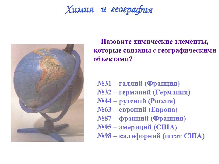 Назовите химические элементы, которые связаны с географическими объектами? № 31 – галлий (Франция) №