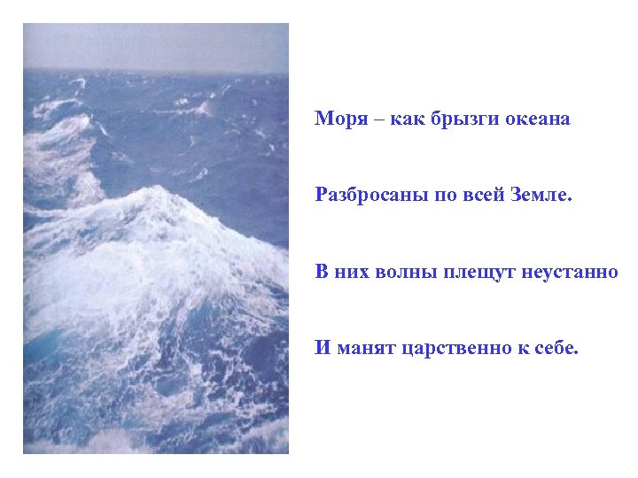 Моря – как брызги океана Разбросаны по всей Земле. В них волны плещут неустанно
