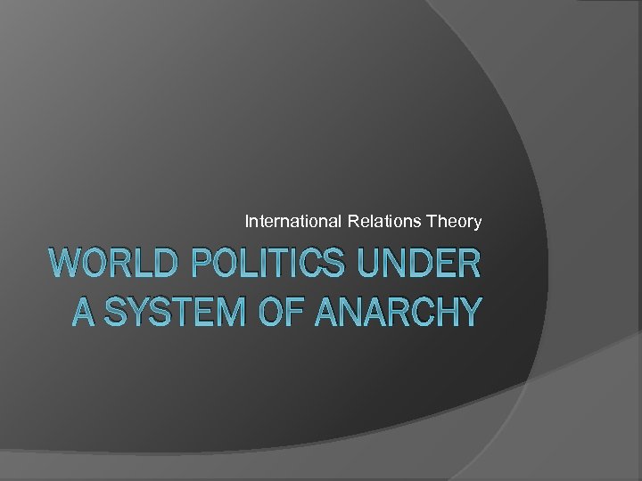 International Relations Theory WORLD POLITICS UNDER A SYSTEM OF ANARCHY 