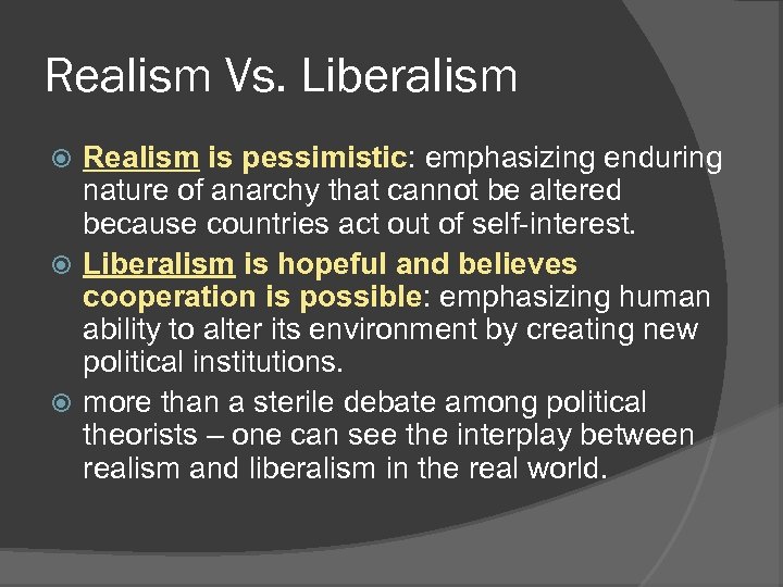 Realism Vs. Liberalism Realism is pessimistic: emphasizing enduring nature of anarchy that cannot be