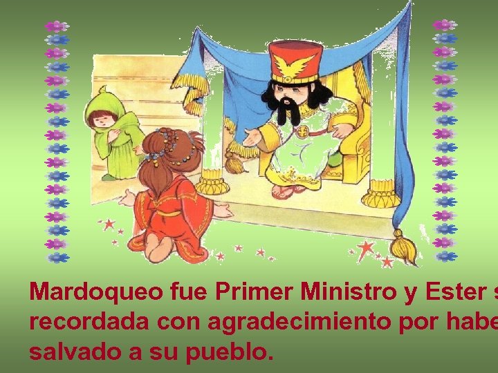 Mardoqueo fue Primer Ministro y Ester s recordada con agradecimiento por habe salvado a