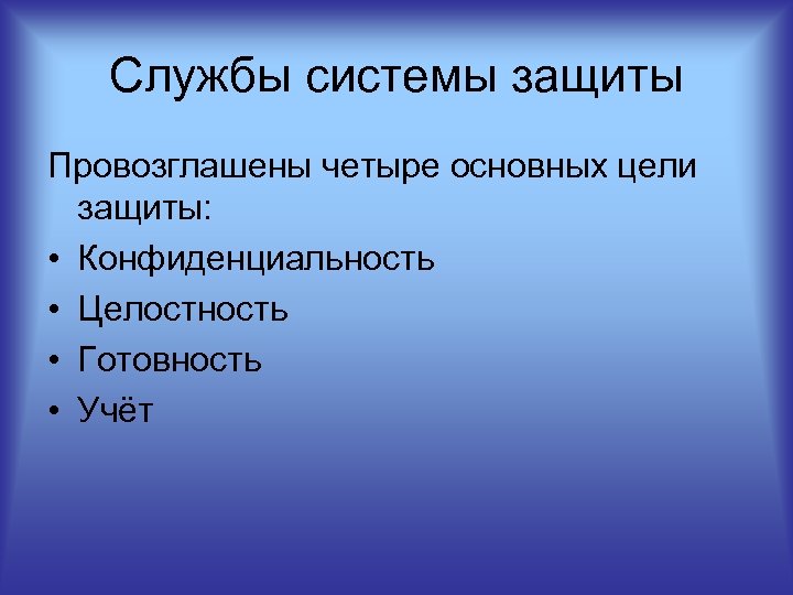 Службы системы защиты Провозглашены четыре основных цели защиты: • Конфиденциальность • Целостность • Готовность