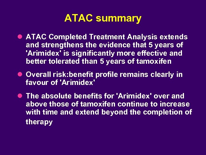 ATAC summary l ATAC Completed Treatment Analysis extends and strengthens the evidence that 5