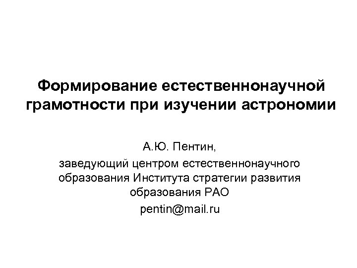 Формирование естественнонаучной грамотности при изучении астрономии А. Ю. Пентин, заведующий центром естественнонаучного образования Института