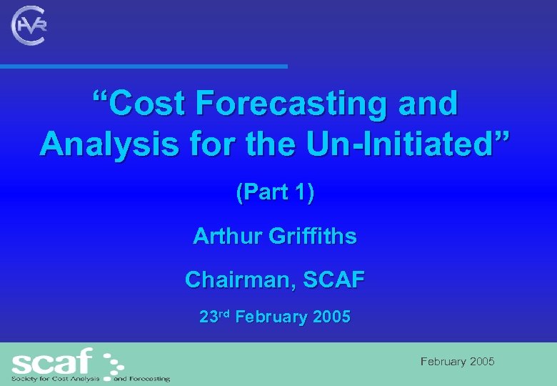 “Cost Forecasting and Analysis for the Un-Initiated” (Part 1) Arthur Griffiths Chairman, SCAF 23