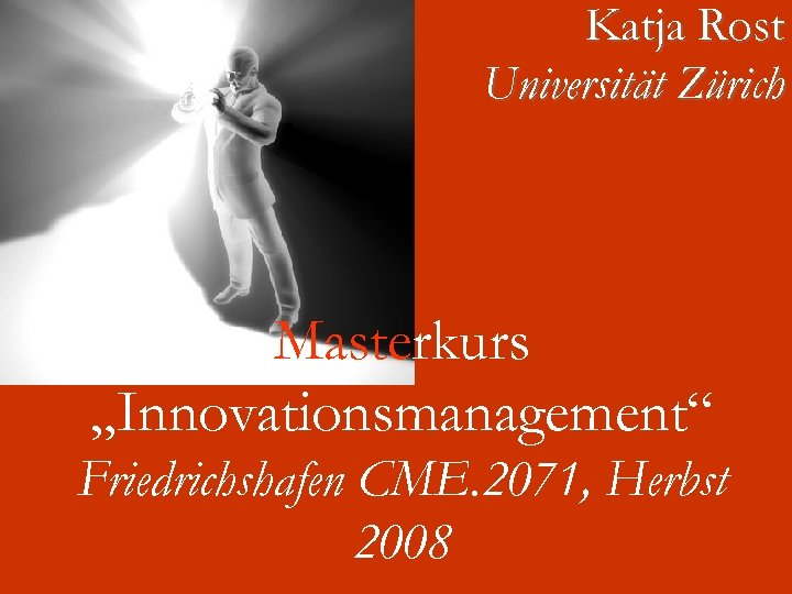 Katja Rost Universität Zürich Masterkurs „Innovationsmanagement“ Friedrichshafen CME. 2071, Herbst 2008 