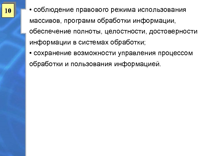 10 • соблюдение правового режима использования массивов, программ обработки информации, обеспечение полноты, целостности, достоверности