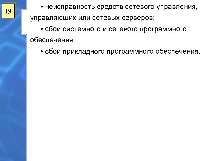19 • неисправность средств сетевого управления, управляющих или сетевых серверов; • сбои системного и