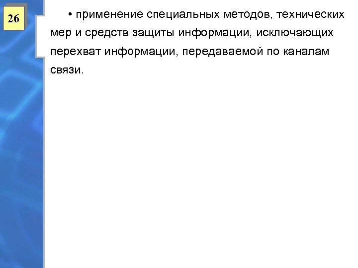 26 • применение специальных методов, технических мер и средств защиты информации, исключающих перехват информации,