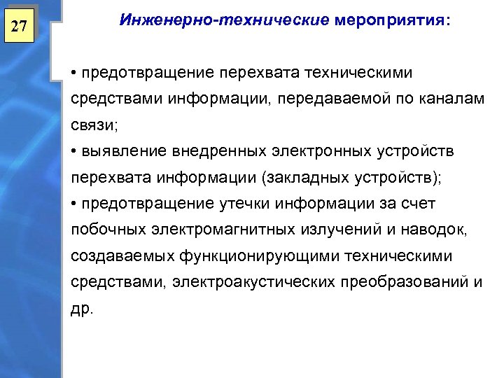 Инженерно-технические мероприятия: 27 • предотвращение перехвата техническими средствами информации, передаваемой по каналам связи; •