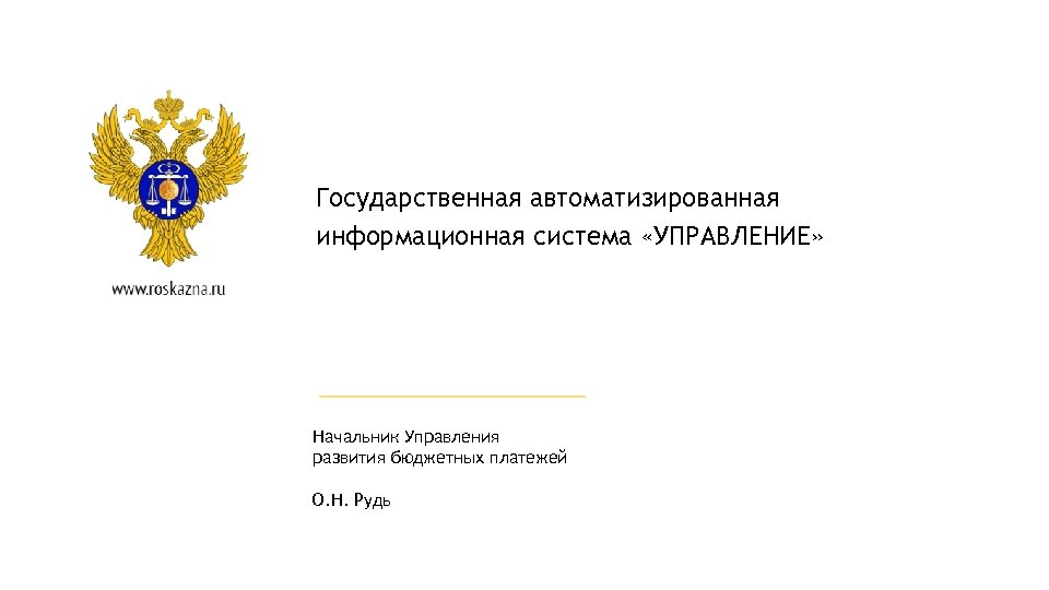 Государственная автоматизированная информационная система «УПРАВЛЕНИЕ» Начальник Управления развития бюджетных платежей О. Н. Рудь 