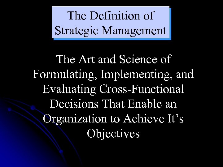 The Definition of Strategic Management The Art and Science of Formulating, Implementing, and Evaluating