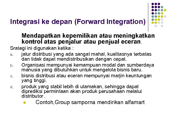 Integrasi ke depan (Forward Integration) Mendapatkan kepemilikan atau meningkatkan kontrol atas penjalur atau penjual