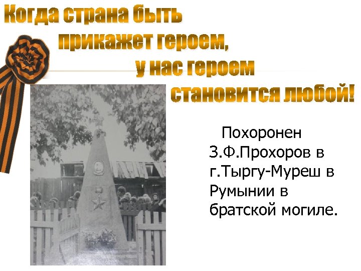 Когда страна быть прикажет героем, у нас героем становится любой! Похоронен З. Ф. Прохоров