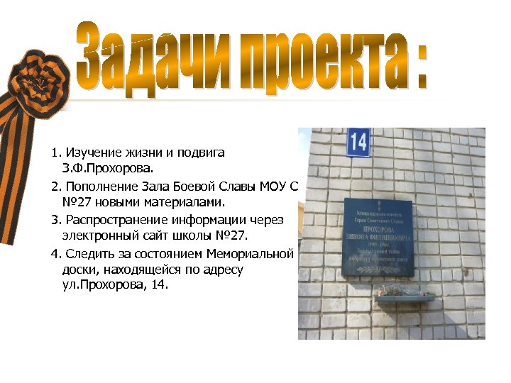1. Изучение жизни и подвига З. Ф. Прохорова. 2. Пополнение Зала Боевой Славы МОУ