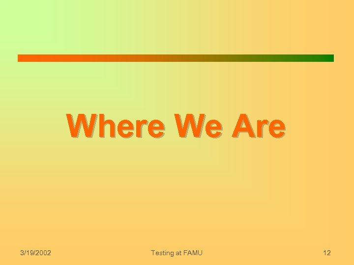 Where We Are 3/19/2002 Testing at FAMU 12 