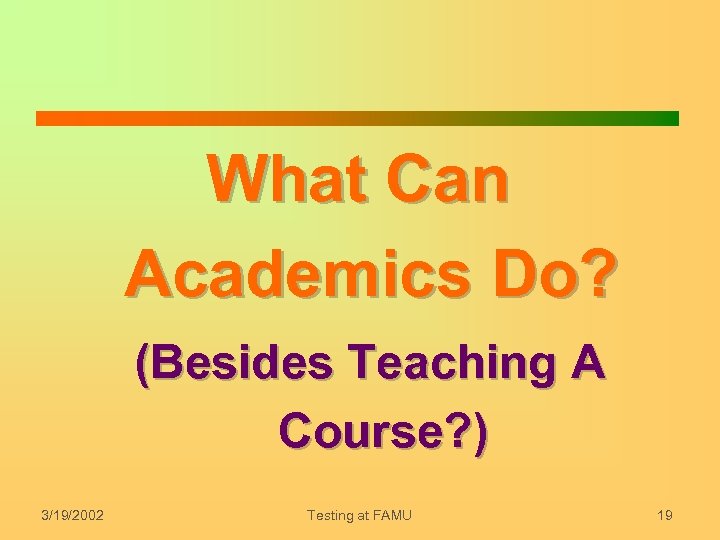What Can Academics Do? (Besides Teaching A Course? ) 3/19/2002 Testing at FAMU 19