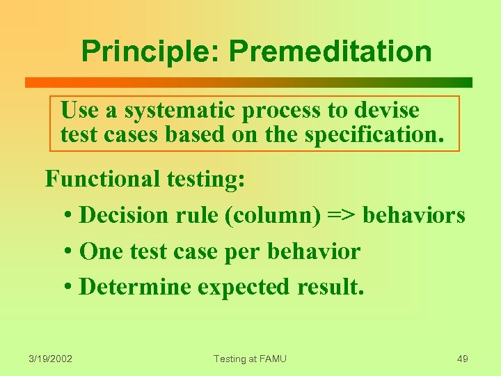 Principle: Premeditation Use a systematic process to devise test cases based on the specification.
