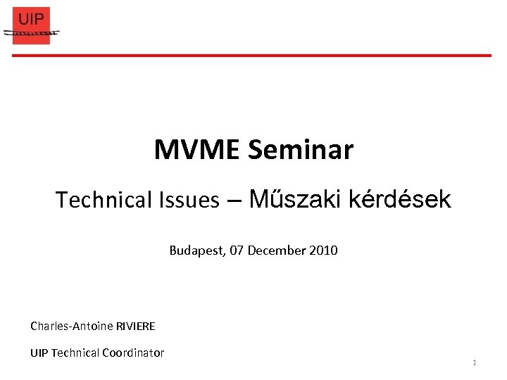 MVME Seminar Technical Issues – Műszaki kérdések Budapest, 07 December 2010 Charles-Antoine RIVIERE UIP