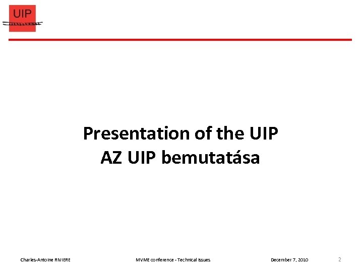 Presentation of the UIP AZ UIP bemutatása Charles-Antoine RIVIERE MVME conference - Technical issues