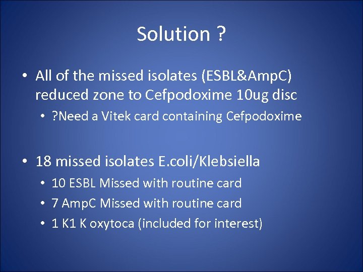 Solution ? • All of the missed isolates (ESBL&Amp. C) reduced zone to Cefpodoxime