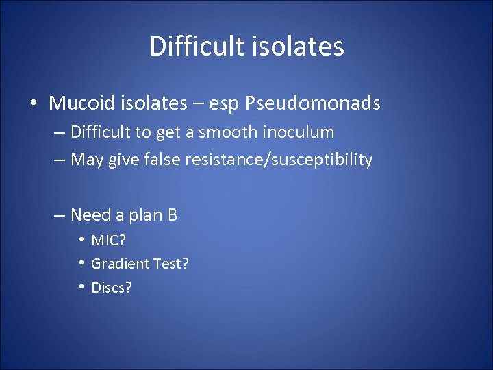 Difficult isolates • Mucoid isolates – esp Pseudomonads – Difficult to get a smooth