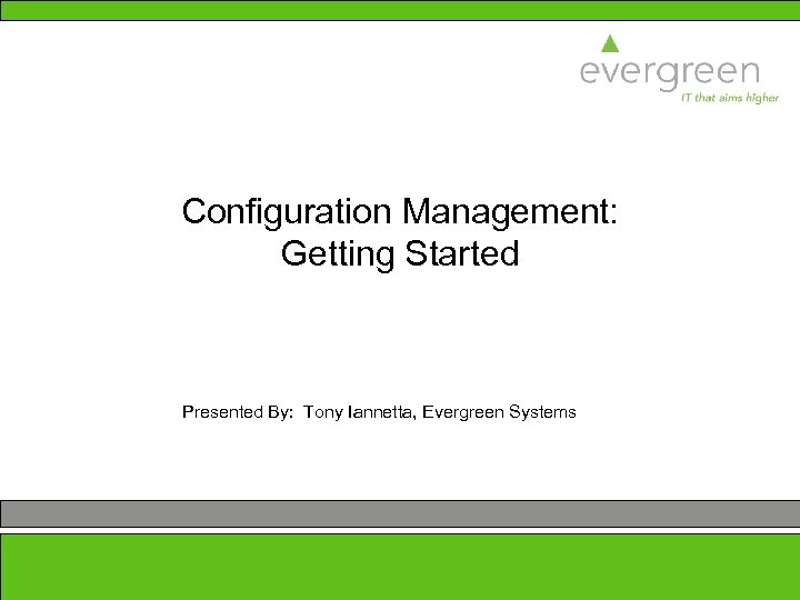 Configuration Management: Getting Started Presented By: Tony Iannetta, Evergreen Systems 3/17/2018 1 