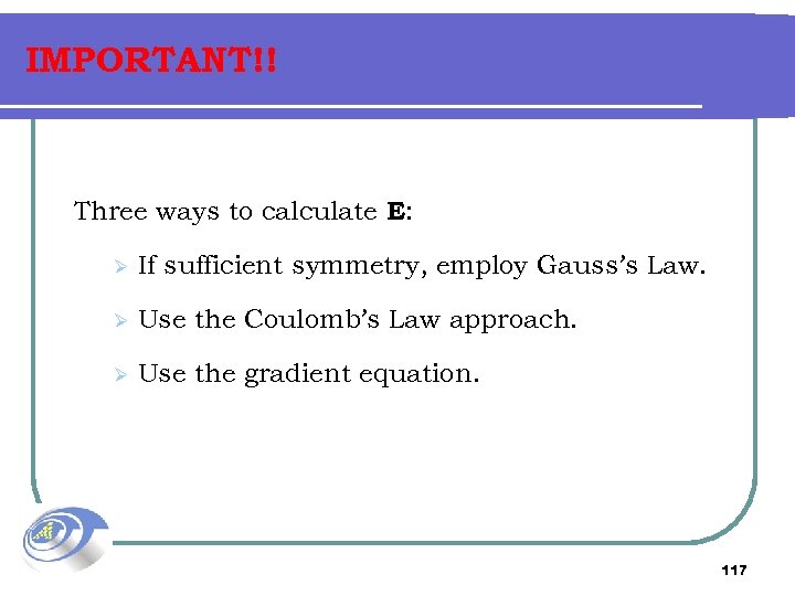 IMPORTANT!! Three ways to calculate E: Ø If sufficient symmetry, employ Gauss’s Law. Ø