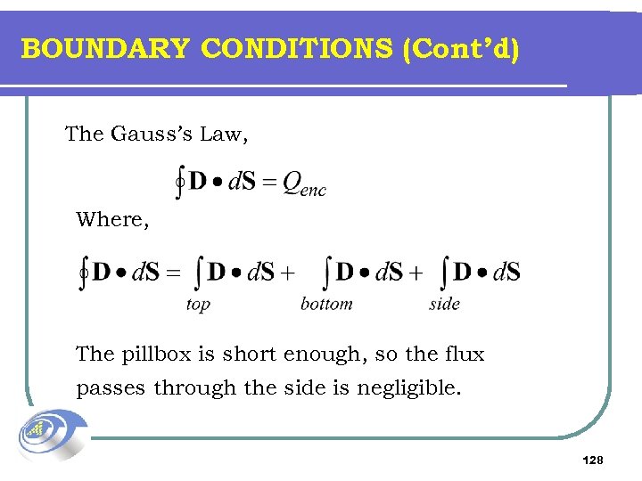 BOUNDARY CONDITIONS (Cont’d) The Gauss’s Law, Where, The pillbox is short enough, so the