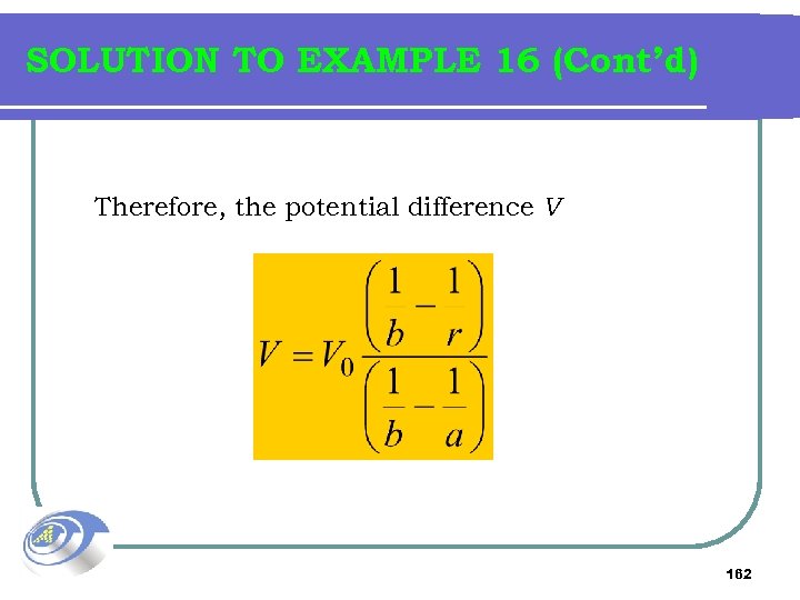 SOLUTION TO EXAMPLE 16 (Cont’d) Therefore, the potential difference V 162 