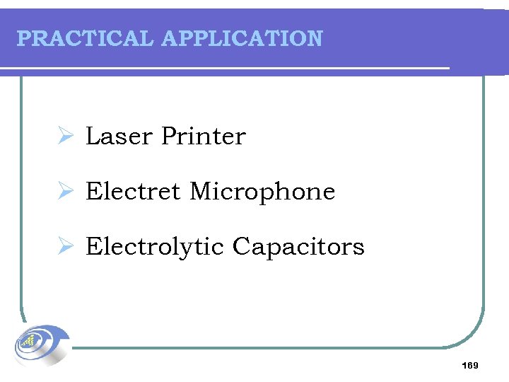 PRACTICAL APPLICATION Ø Laser Printer Ø Electret Microphone Ø Electrolytic Capacitors 169 