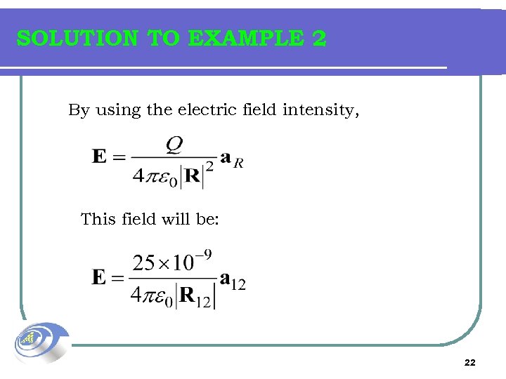 SOLUTION TO EXAMPLE 2 By using the electric field intensity, This field will be: