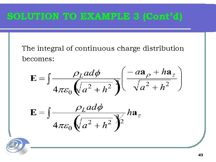 SOLUTION TO EXAMPLE 3 (Cont’d) The integral of continuous charge distribution becomes: 43 