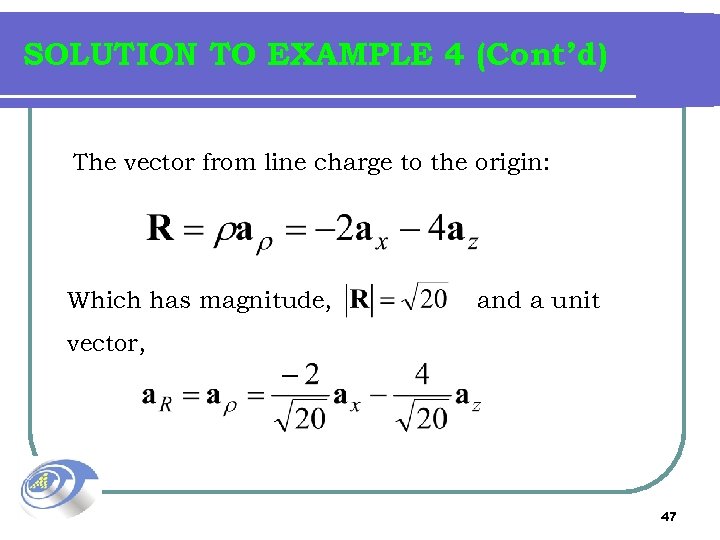 SOLUTION TO EXAMPLE 4 (Cont’d) The vector from line charge to the origin: Which