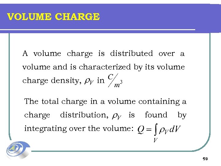 VOLUME CHARGE A volume charge is distributed over a volume and is characterized by