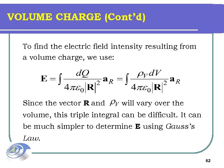 VOLUME CHARGE (Cont’d) To find the electric field intensity resulting from a volume charge,