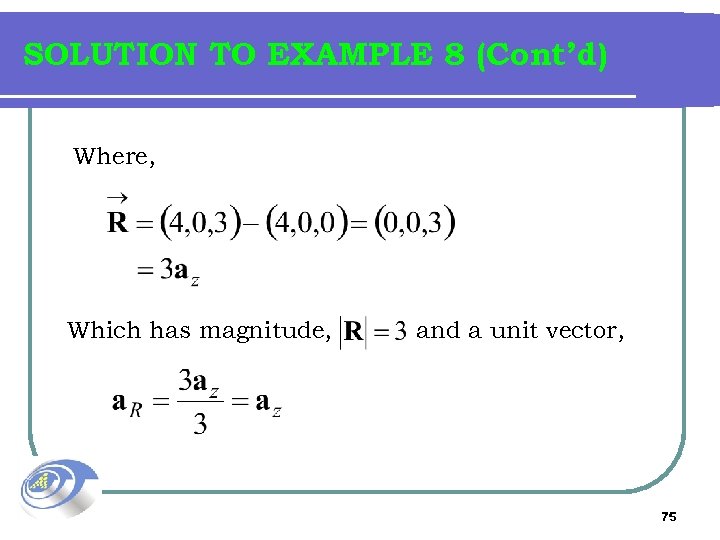 SOLUTION TO EXAMPLE 8 (Cont’d) Where, Which has magnitude, and a unit vector, 75