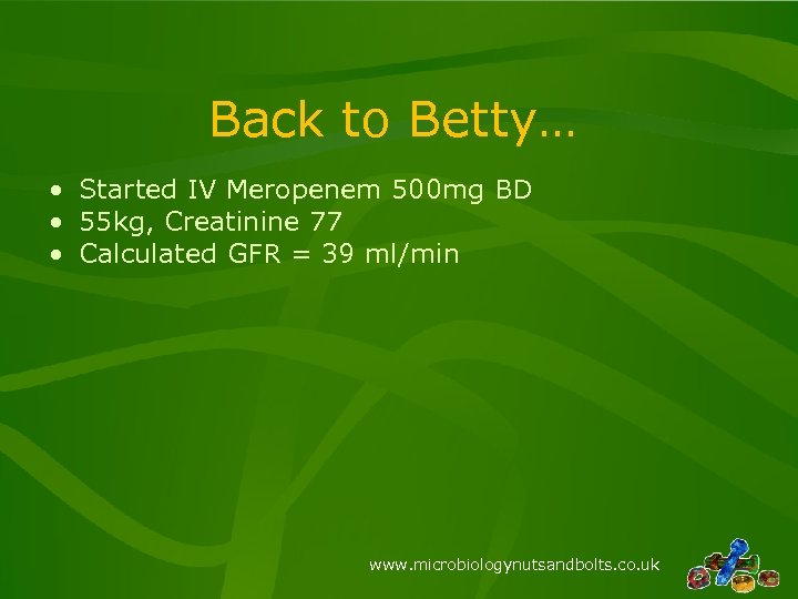 Back to Betty… • Started IV Meropenem 500 mg BD • 55 kg, Creatinine