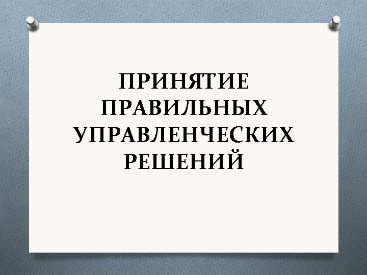 ПРИНЯТИЕ ПРАВИЛЬНЫХ УПРАВЛЕНЧЕСКИХ РЕШЕНИЙ 