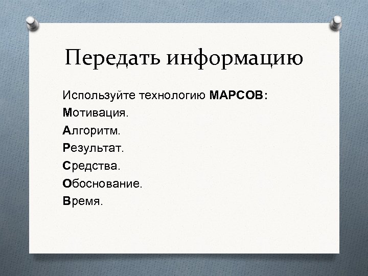 Передать информацию Используйте технологию МАРСОВ: Мотивация. Алгоритм. Результат. Средства. Обоснование. Время. 