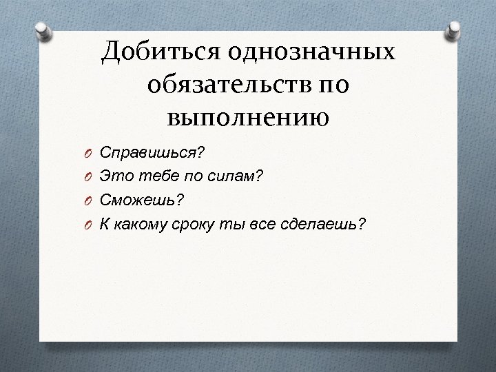 Добиться однозначных обязательств по выполнению O Справишься? O Это тебе по силам? O Сможешь?