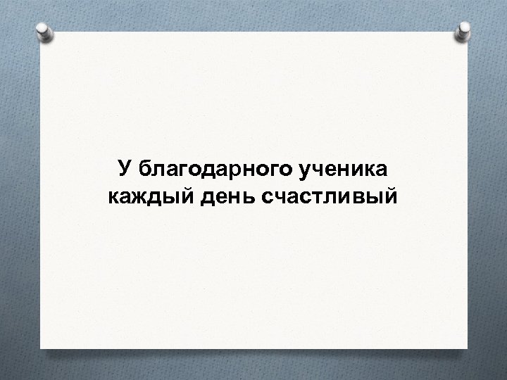 У благодарного ученика каждый день счастливый 